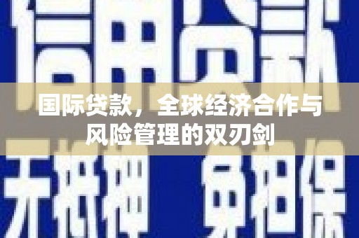 梓官国际贷款，全球经济合作与风险管理的双刃剑