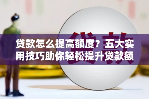 梓官贷款怎么提高额度？五大实用技巧助你轻松提升贷款额度