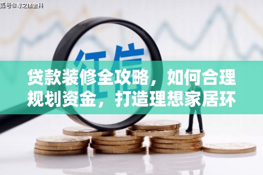 梓官贷款装修全攻略，如何合理规划资金，打造理想家居环境
