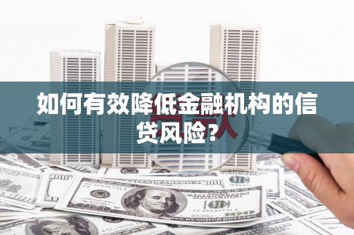 梓官如何有效降低金融机构的信贷风险？