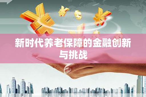 梓官新时代养老保障的金融创新与挑战