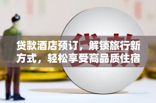 梓官贷款酒店预订，解锁旅行新方式，轻松享受高品质住宿
