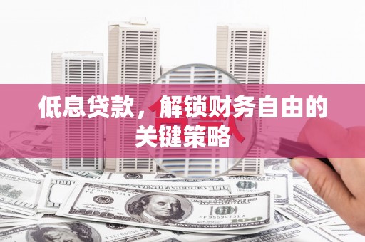 梓官低息贷款，解锁财务自由的关键策略