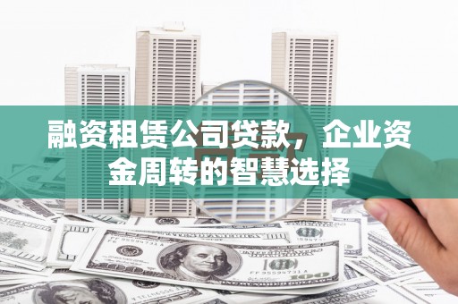 梓官融资租赁公司贷款，企业资金周转的智慧选择