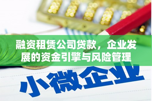 梓官融资租赁公司贷款，企业发展的资金引擎与风险管理