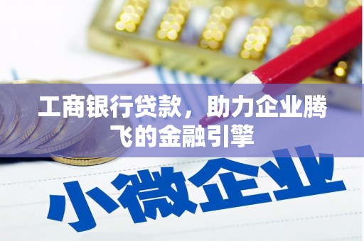 梓官工商银行贷款，助力企业腾飞的金融引擎