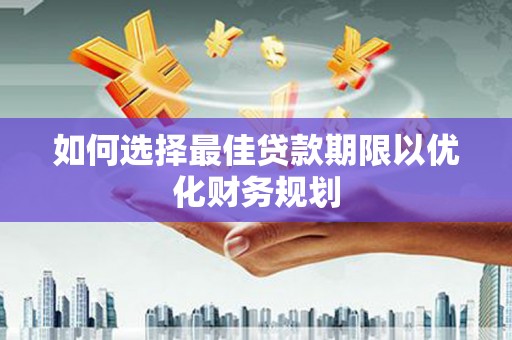 梓官如何选择最佳贷款期限以优化财务规划