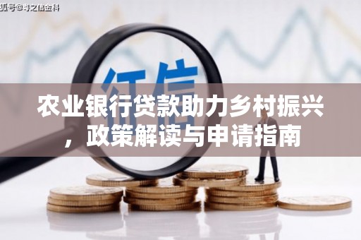 梓官农业银行贷款助力乡村振兴，政策解读与申请指南