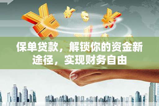 梓官保单贷款，解锁你的资金新途径，实现财务自由
