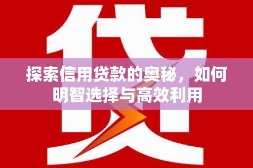 梓官探索信用贷款的奥秘，如何明智选择与高效利用