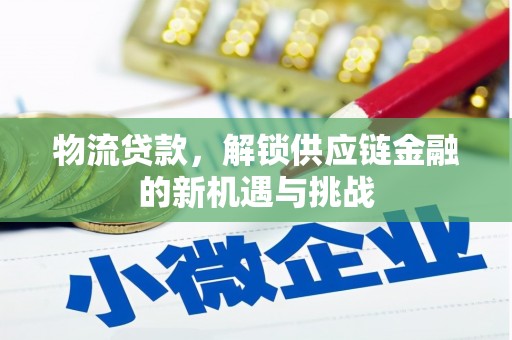 梓官物流贷款，解锁供应链金融的新机遇与挑战