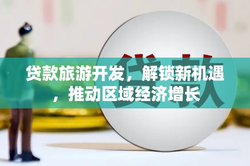 梓官贷款旅游开发，解锁新机遇，推动区域经济增长