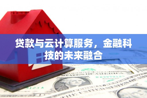 梓官贷款与云计算服务，金融科技的未来融合