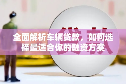 梓官全面解析车辆贷款，如何选择最适合你的融资方案