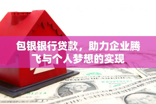 梓官包银银行贷款，助力企业腾飞与个人梦想的实现