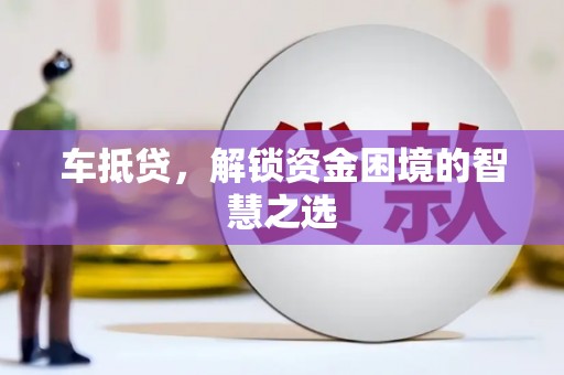 梓官车抵贷，解锁资金困境的智慧之选