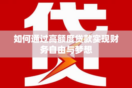 梓官如何通过高额度贷款实现财务自由与梦想