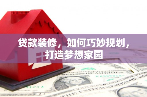 梓官贷款装修，如何巧妙规划，打造梦想家园