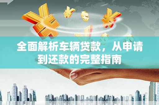 梓官全面解析车辆贷款，从申请到还款的完整指南