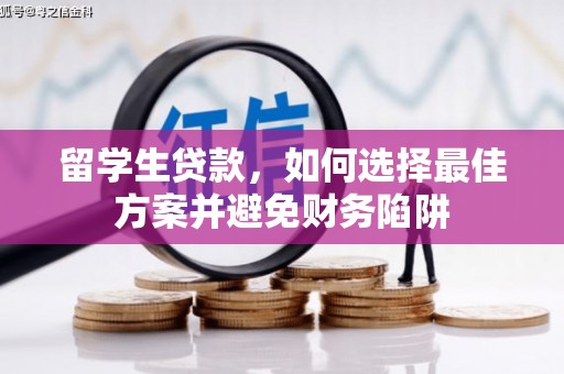 梓官留学生贷款，如何选择最佳方案并避免财务陷阱
