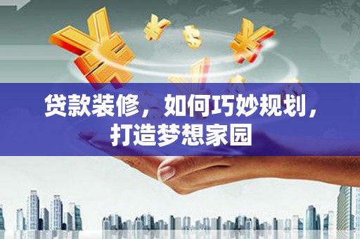 梓官贷款装修，如何巧妙规划，打造梦想家园