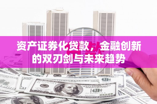 梓官资产证券化贷款，金融创新的双刃剑与未来趋势