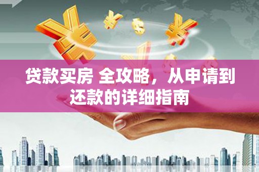 梓官贷款买房 全攻略，从申请到还款的详细指南