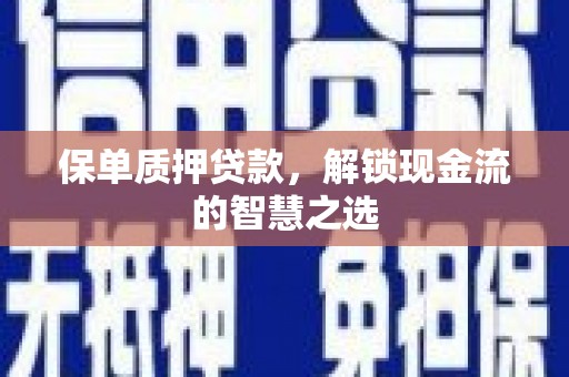 梓官保单质押贷款，解锁现金流的智慧之选