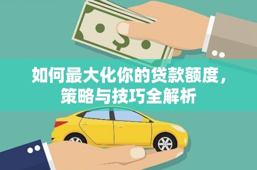 梓官如何最大化你的贷款额度，策略与技巧全解析