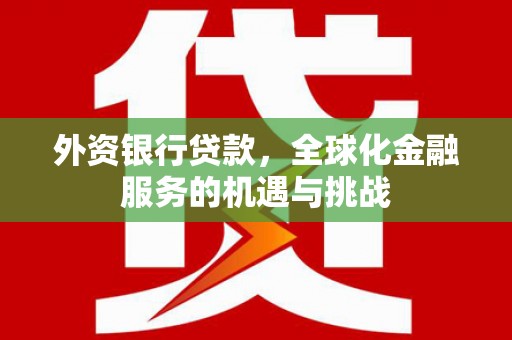 梓官外资银行贷款，全球化金融服务的机遇与挑战