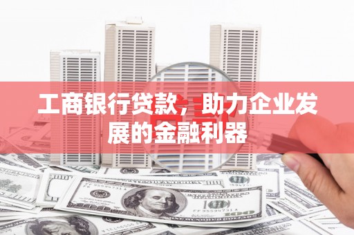梓官工商银行贷款，助力企业发展的金融利器