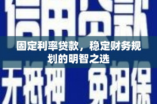 梓官固定利率贷款，稳定财务规划的明智之选