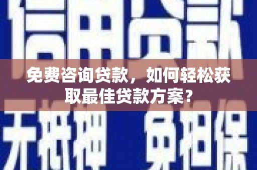 梓官免费咨询贷款，如何轻松获取最佳贷款方案？